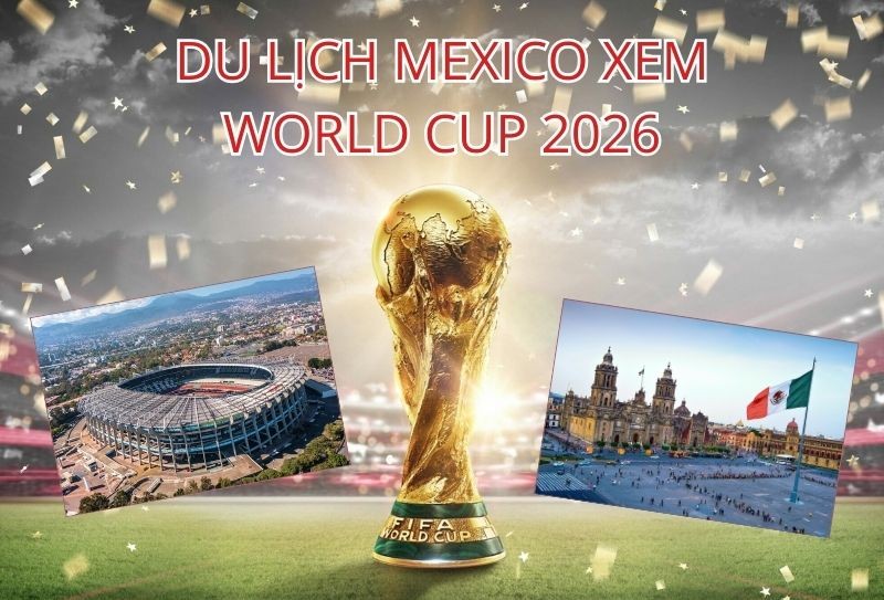 Những điều cần biết khi đi du lịch Mexico xem World Cup 2026